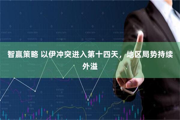 智赢策略 以伊冲突进入第十四天，地区局势持续外溢