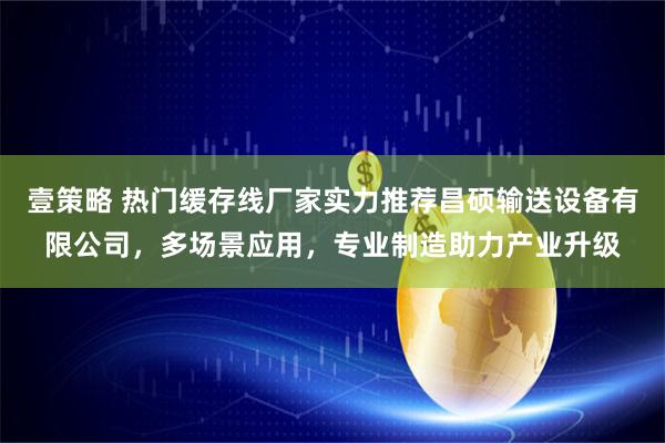 壹策略 热门缓存线厂家实力推荐昌硕输送设备有限公司，多场景应用，专业制造助力产业升级