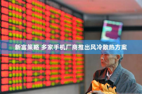 新富策略 多家手机厂商推出风冷散热方案