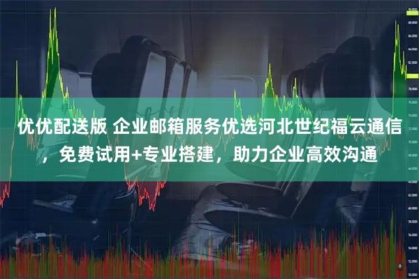 优优配送版 企业邮箱服务优选河北世纪福云通信，免费试用+专业搭建，助力企业高效沟通