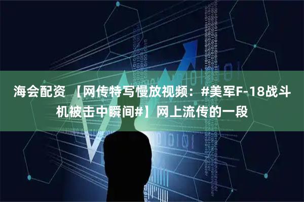 海会配资 【网传特写慢放视频：#美军F-18战斗机被击中瞬间#】网上流传的一段