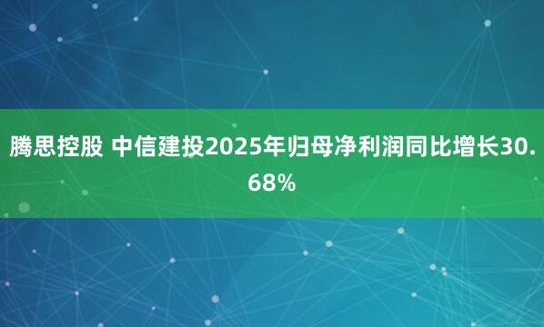 腾思控股 中信建投2025年归母净利润同比增长30.68%
