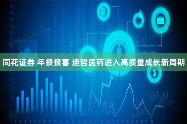 同花证券 年报报喜 迪哲医药进入高质量成长新周期
