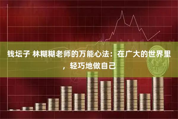 钱坛子 林糊糊老师的万能心法：在广大的世界里，轻巧地做自己