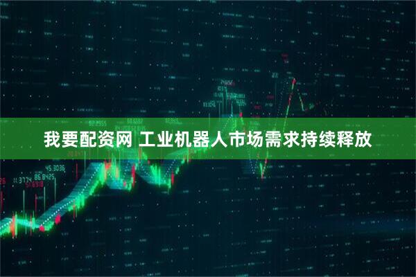 我要配资网 工业机器人市场需求持续释放