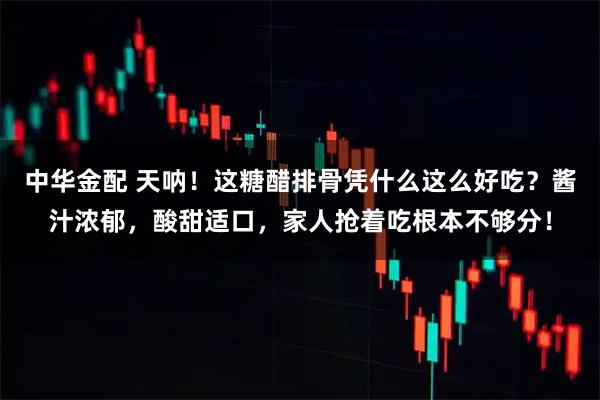 中华金配 天呐！这糖醋排骨凭什么这么好吃？酱汁浓郁，酸甜适口，家人抢着吃根本不够分！