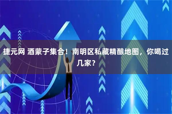 捷元网 酒蒙子集合！南明区私藏精酿地图，你喝过几家？